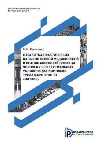 М. И. Кроленко. Отработка практических навыков первой медицинской и реанимационной помощи человеку в экстремальных условиях (на комплекс-тренажере КТНП-01 – «ЭЛТЭК»)