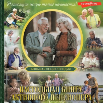 Обложка книги «Большая энциклопедия. Настольная книга активного пенсионера. Настоящая жизнь только начинается»