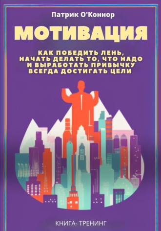 Обложка книги «Мотивация. Как победить лень, начать делать то, что надо и выработать привычку всегда достигать цели»