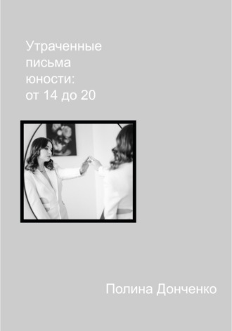 Полина Донченко. Утраченные письма юности: от 14 до 20