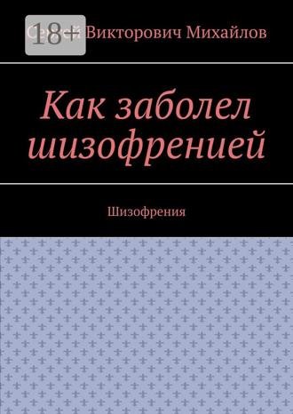 Обложка книги «Как заболел шизофренией. Шизофрения»