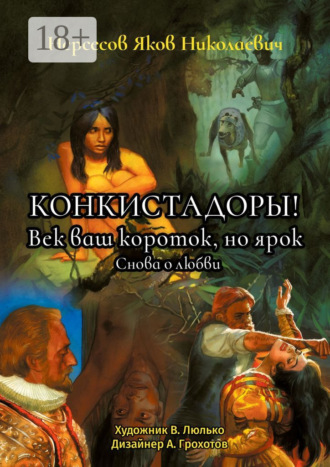 Обложка книги «Конкистадоры! Век ваш короток, но ярок. Снова о любви»