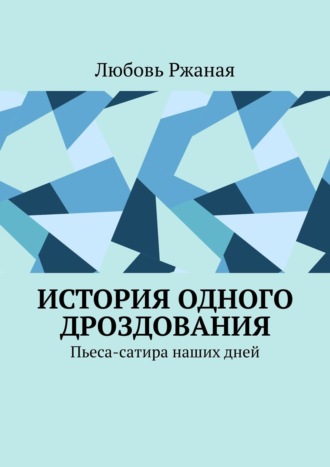 Любовь Ржаная. История одного дроздования. Пьеса-сатира наших дней