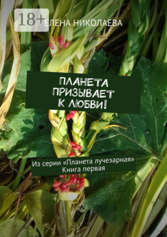 Елена Александровна Николаева. Планета призывает к любви! Из серии «Планета лучезарная». Книга первая