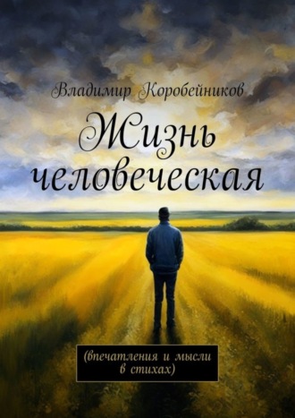 Владимир Коробейников. Жизнь человеческая. Впечатления и мысли в стихах