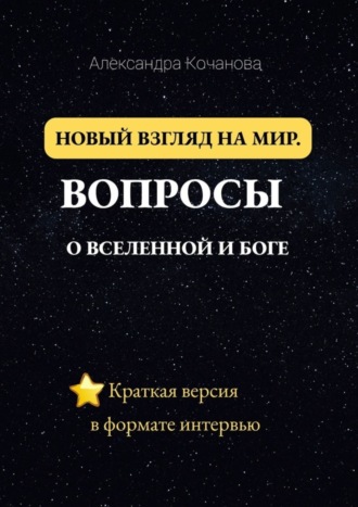 Обложка книги «Новый взгляд на мир. Вопросы о Вселенной и Боге. Краткая версия в формате интервью»