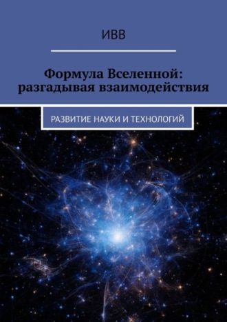Обложка книги «Формула Вселенной: разгадывая взаимодействия. Развитие науки и технологий»