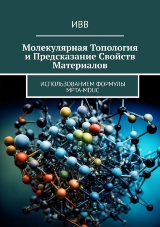 Обложка книги «Молекулярная топология и предсказание свойств материалов. Использованием формулы MPTA-MDUC»