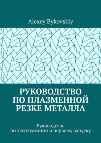 Alexey Bykovskiy. Руководство по плазменной резке металла. Руководство по эксплуатации и первому запуску