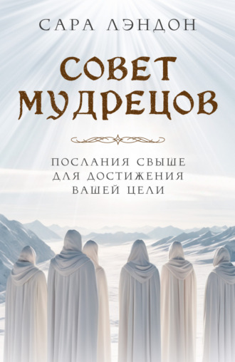 Обложка книги «Совет Мудрецов. Послания свыше для достижения вашей цели»