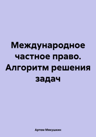 Артем Владимирович Мякушкин. Международное частное право. Алгоритм решения задач