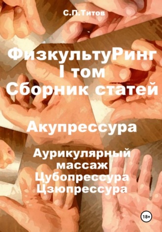 Обложка книги «ФизкультуРинг. I том. Сборник статей. Акупрессура. Аурикулярный массаж. Цубопрессура. Цзюпрессура»