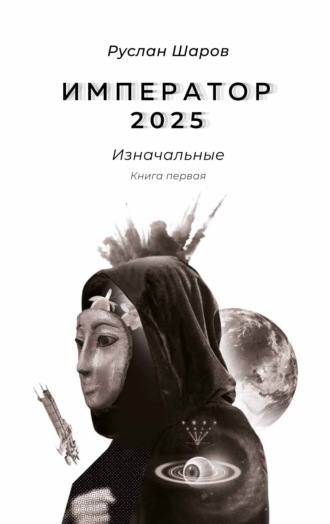 Руслан Шаров. Император 2025. Изначальные. Книга первая