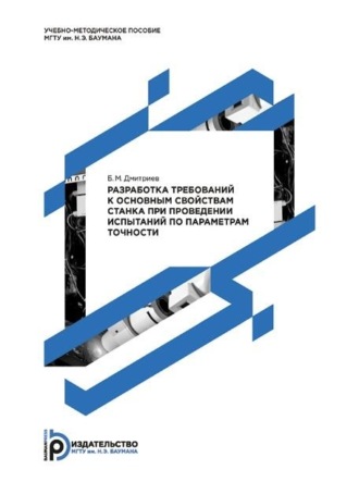 Б. М. Дмитриев. Разработка требований к основным свойствам станка при проведении испытаний по параметрам точности. Методические указания к выполнению домашнего задания по дисциплине «Испытания металлорежущих станков»