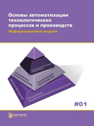 Обложка книги «Основы автоматизации технологических процессов и производств. Том 1. Информационные модели»