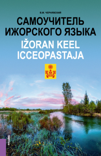 Самоучитель ижорского языка Ižoran keel. Icceopastaja. (Бакалавриат, Магистратура). Практическое пособие.. Виталий Максимович Чернявский