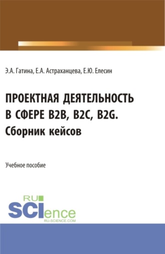 Елена Анатольевна Астраханцева. Проектная деятельность в сфере b2b, b2c, b2g. Сборник кейсов. (Бакалавриат, Магистратура). Учебное пособие.