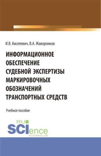 Игорь Валентинович Киселевич. Информационное обеспечение судебной экспертизы маркировочных обозначений транспортных средств. (Бакалавриат, Магистратура, Специалитет). Учебное пособие.