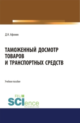 Дмитрий Николаевич Афонин. Таможенный досмотр товаров и транспортных средств. (Аспирантура, Бакалавриат, Магистратура). Учебное пособие.