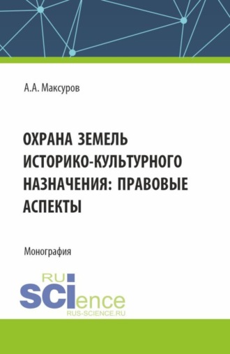 Алексей Анатольевич Максуров. Охрана земель историко-культурного назначения: правовые аспекты. (Аспирантура, Бакалавриат, Магистратура). Монография.