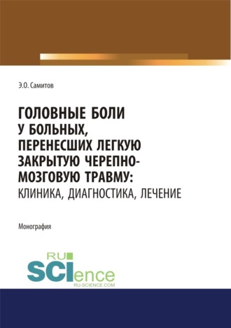 Эльдар Оскарович Самитов. Головные боли у больных, перенесших легкую закрытую черепно-мозговую травму. Клиника, диагностика, лечение. (Адъюнктура, Аспирантура, Магистратура, Специалитет). Монография.