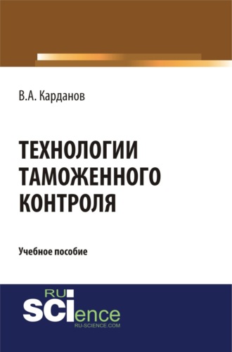 Валерий Алексеевич Карданов. Технологии таможенного контроля. (Бакалавриат, Специалитет). Учебное пособие.