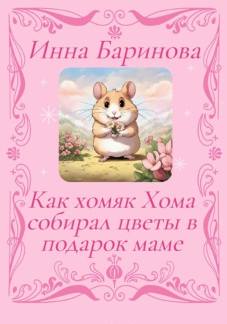 Обложка книги «Как хомяк Хома собирал цветы в подарок Маме»