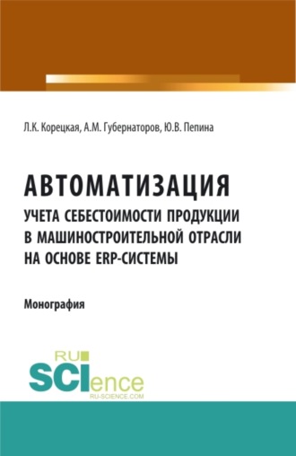 Алексей Михайлович Губернаторов. Автоматизация учета себестоимости продукции в машиностроительной отрасли на основе ERP – системы. (Аспирантура, Бакалавриат, Магистратура). Монография.