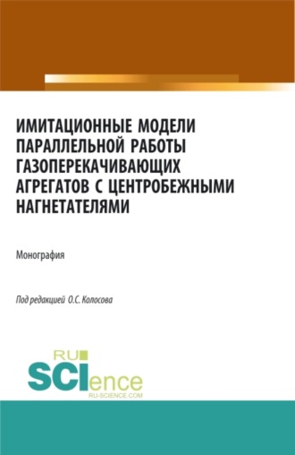 Александр Петрович Сухецкий. Имитационные модели параллельной работы газоперекачивающих агрегатов с центробежными нагнетателями. (Аспирантура, Бакалавриат, Магистратура, Специалитет). Монография.