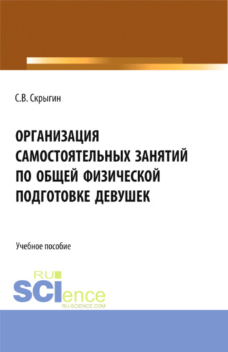 Сергей Владимирович Скрыгин. Организация самостоятельных занятий по общей физической подготовке девушек. (Бакалавриат). Монография.