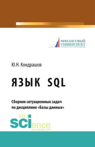 Юрий Николаевич Кондрашов. Язык SQL. Сборник ситуационных задач по дисциплине Базы данных . (Аспирантура, Бакалавриат, Магистратура). Учебно-практическое пособие.