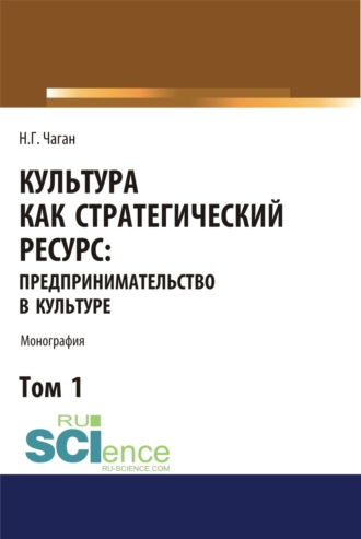 Ирина Георгиевна Хангельдиева. Культура как стратегический ресурс. Предпринимательство в культуре. Том 1. (Аспирантура, Ассистентура, Бакалавриат, Магистратура). Монография.