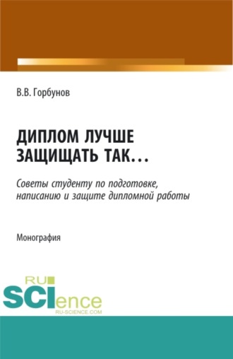 Владимир Викторович Горбунов. Диплом лучше защищать так ,,,. (Аспирантура, Бакалавриат, Магистратура). Монография.