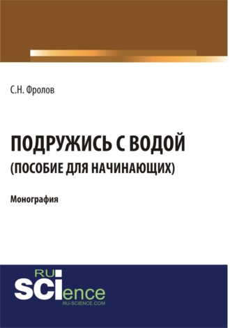 Сергей Николаевич Фролов. Подружись с водой. Гид для начинающих. (Аспирантура, Бакалавриат). Монография.