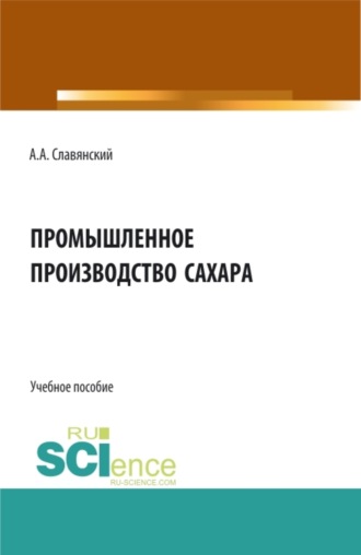 Анатолий Анатольевич Славянский. Промышленное производство сахара. (Бакалавриат, Магистратура). Учебное пособие.