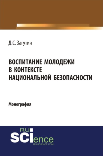 Дмитрий Сергеевич Загутин. Воспитание молодёжи в контексте национальной безопасности. (Аспирантура, Бакалавриат, Магистратура). Монография.