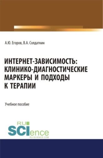 Виктор Александрович Солдаткин. Интернет-зависимость: клинико-диагностические маркеры и подходы к терапии. (Бакалавриат, Магистратура, Ординатура, Специалитет). Учебное пособие.