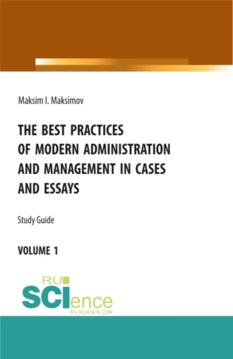 Максим Игоревич Максимов. The best practices of modern administration and management in cases and essays. (Аспирантура, Бакалавриат, Магистратура). Учебное пособие.