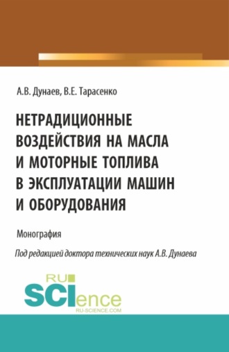 Анатолий Васильевич Дунаев. Нетрадиционные воздействия на масла и моторные топлива в эксплуатации машин и оборудования. (Аспирантура, Магистратура). Монография.