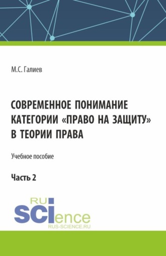 Михаил Сергеевич Галиев. Современное понимание категории право на защиту в теории права. Часть 2. (Бакалавриат, Специалитет). Учебное пособие.