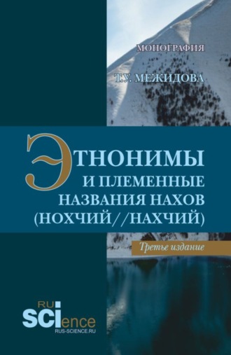 Тамуса Умаровна Межидова. Этнонимы и племенные названия нахов (Нохчий Нахчий). (Бакалавриат, Магистратура, Специалитет). Монография.