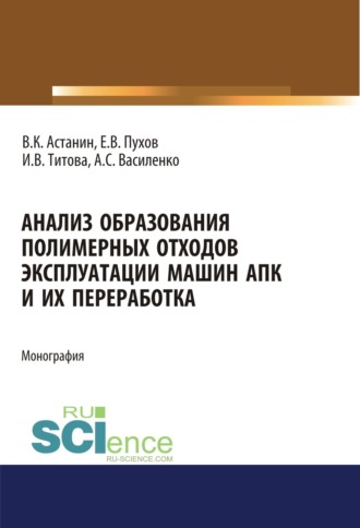 Ирина Вячеславовна Титова. Анализ образования полимерных отходов эксплуатации машин АПК и их переработка. (Аспирантура, Бакалавриат, Магистратура, Специалитет). Монография.