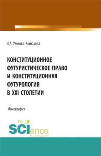 Ирина Анатольевна Конюхова. Конституционное футуристическое право и конституционная футурология в XXI столетии. (Аспирантура, Бакалавриат, Магистратура). Монография.