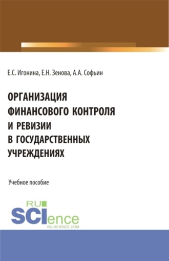 Елена Николаевна Зенова. Организация финансового контроля и ревизии в государственных учреждениях. (Аспирантура, Бакалавриат, Магистратура). Учебное пособие.