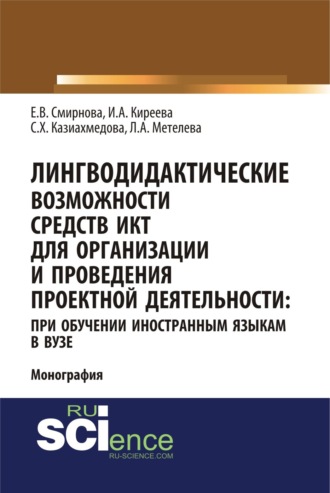 Ирина Анатольевна Киреева. Лингводидактические возможности средств ИКТ для организации и проведения проектной деятельности: при обучении иностранным языкам в вузе. (Аспирантура, Бакалавриат, Магистратура). Монография.