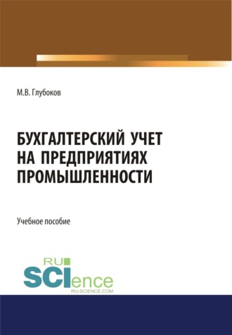 Михаил Владимирович Глубоков. Бухгалтерский учет на предприятиях промышленности. (Аспирантура, Бакалавриат, Магистратура, Специалитет). Учебное пособие.