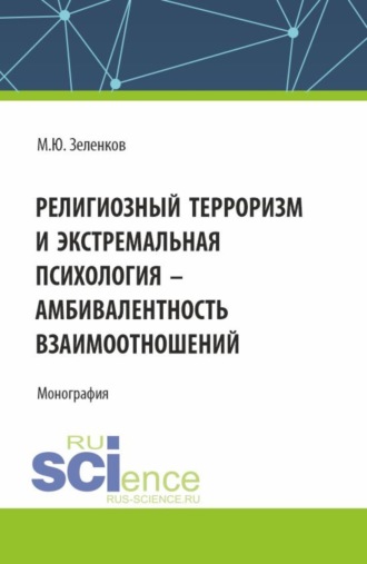 Михаил Юрьевич Зеленков. Религиозный терроризм и экстремальная психология – амбивалентность взаимоотношений. (Аспирантура, Магистратура). Монография.