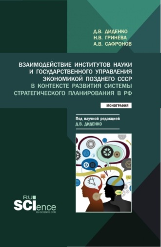Наталья Владимировна Гринева. Взаимодействие институтов науки и государственного управления экономикой позднего СССР в контексте развития системы стратегического планирования в РФ. (Аспирантура, Бакалавриат, Магистратура). Монография.