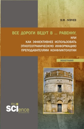 Владимир Михайлович Ловчев. Все дороги ведут в … Равенну, или как эффективнее использовать этногеографическую информацию преподавателями конфликтологии. (Аспирантура, Бакалавриат, Магистратура). Монография.