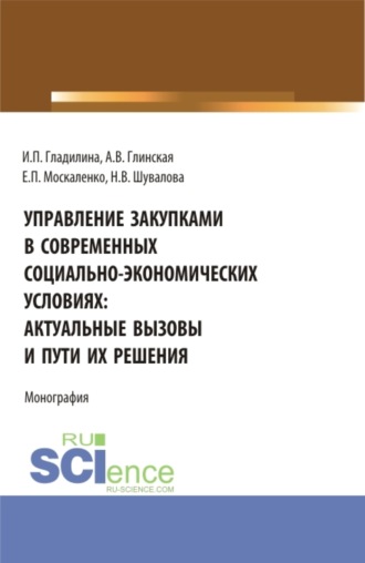 Ирина Петровна Гладилина. Управление закупками в современных социально – экономических условиях: актуальные вызовы и пути их решения. (Аспирантура, Бакалавриат, Магистратура). Монография.